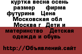 куртка весна-осень размер 110 фирма футурина › Цена ­ 350 - Московская обл., Москва г. Дети и материнство » Детская одежда и обувь   